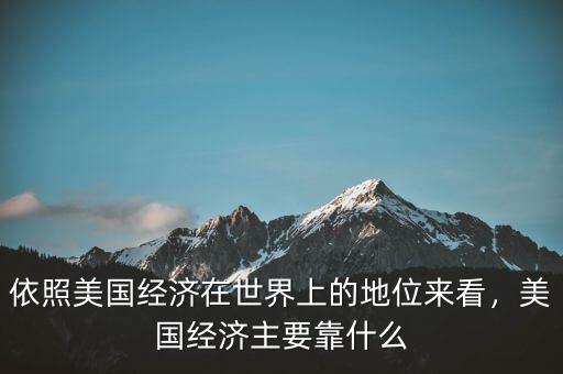 依照美國經(jīng)濟(jì)在世界上的地位來看，美國經(jīng)濟(jì)主要靠什么