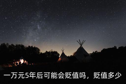 一萬(wàn)元5年后可能會(huì)貶值嗎，貶值多少