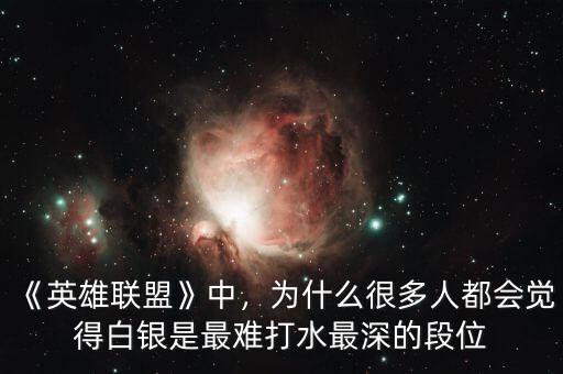 《英雄聯(lián)盟》中，為什么很多人都會(huì)覺得白銀是最難打水最深的段位