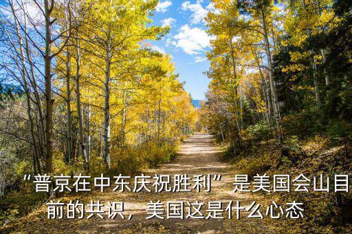 “普京在中東慶祝勝利”是美國會山目前的共識，美國這是什么心態(tài)