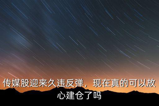 傳媒股迎來久違反彈，現在真的可以放心建倉了嗎