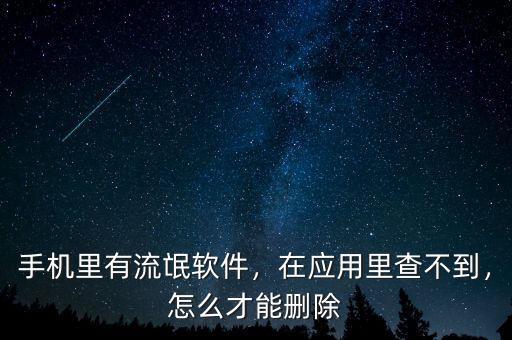 手機(jī)里有流氓軟件，在應(yīng)用里查不到，怎么才能刪除