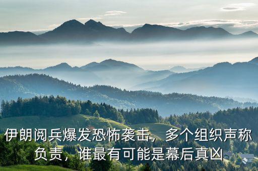 伊朗閱兵爆發(fā)恐怖襲擊，多個組織聲稱負(fù)責(zé)，誰最有可能是幕后真兇