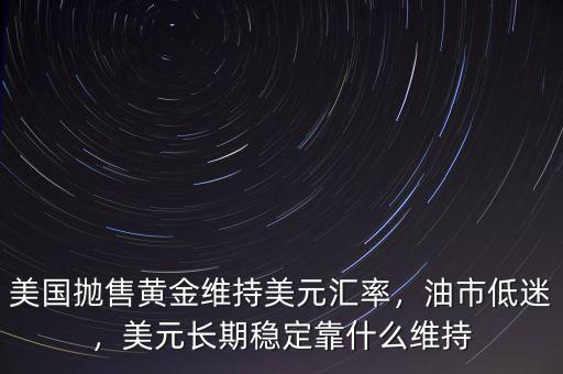 美國拋售黃金維持美元匯率，油市低迷，美元長期穩(wěn)定靠什么維持