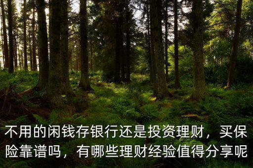 不用的閑錢存銀行還是投資理財(cái)，買保險(xiǎn)靠譜嗎，有哪些理財(cái)經(jīng)驗(yàn)值得分享呢