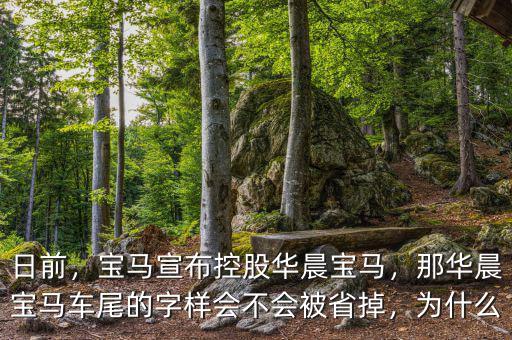 日前，寶馬宣布控股華晨寶馬，那華晨寶馬車尾的字樣會不會被省掉，為什么