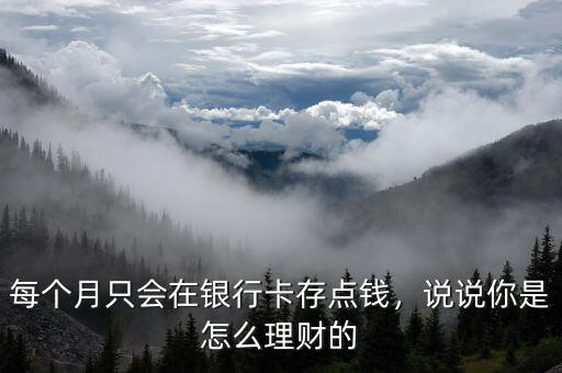 每個月只會在銀行卡存點錢，說說你是怎么理財?shù)? class=