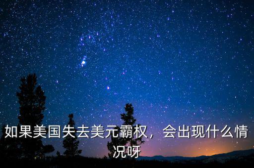如果美國失去美元霸權，會出現(xiàn)什么情況呀
