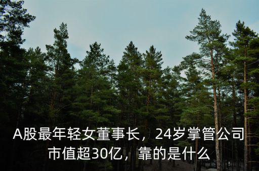 A股最年輕女董事長，24歲掌管公司市值超30億，靠的是什么