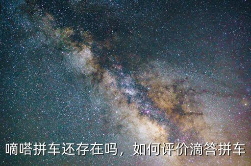嘀嗒拼車還存在嗎，如何評(píng)價(jià)滴答拼車