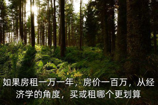 如果房租一萬(wàn)一年，房?jī)r(jià)一百萬(wàn)，從經(jīng)濟(jì)學(xué)的角度，買(mǎi)或租哪個(gè)更劃算