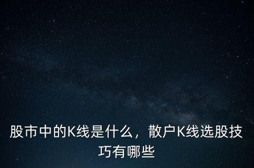 股市中的K線是什么，散戶K線選股技巧有哪些