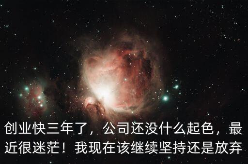創(chuàng)業(yè)快三年了，公司還沒什么起色，最近很迷茫！我現(xiàn)在該繼續(xù)堅持還是放棄
