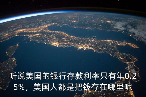 聽說美國的銀行存款利率只有年0.25%，美國人都是把錢存在哪里呢
