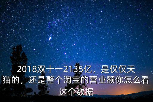 2018雙十一2135億，是僅僅天貓的，還是整個淘寶的營業(yè)額你怎么看這個數(shù)據(jù)