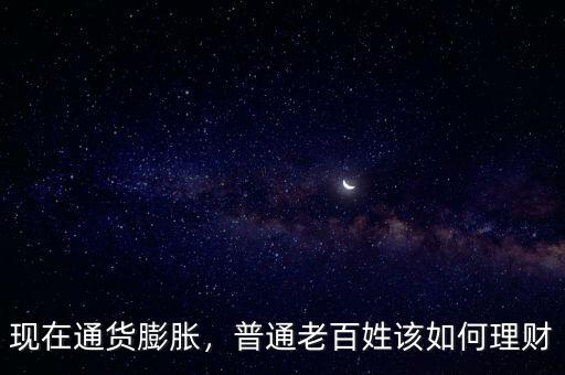 現(xiàn)在通貨膨脹，普通老百姓該如何理財