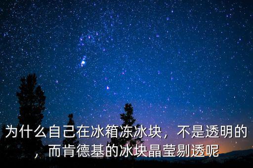 為什么自己在冰箱凍冰塊，不是透明的，而肯德基的冰塊晶瑩剔透呢