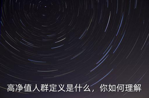 高凈值人群定義是什么，你如何理解