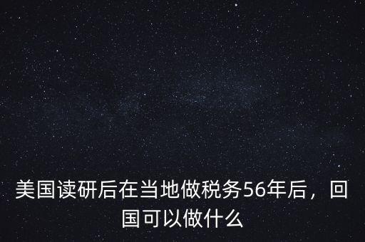 美國(guó)讀研后在當(dāng)?shù)刈龆悇?wù)56年后，回國(guó)可以做什么