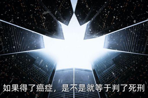 如果得了癌癥，是不是就等于判了死刑