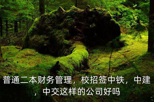 普通二本財(cái)務(wù)管理，校招簽中鐵，中建，中交這樣的公司好嗎