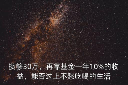 攢夠30萬，再靠基金一年10%的收益，能否過上不愁吃喝的生活