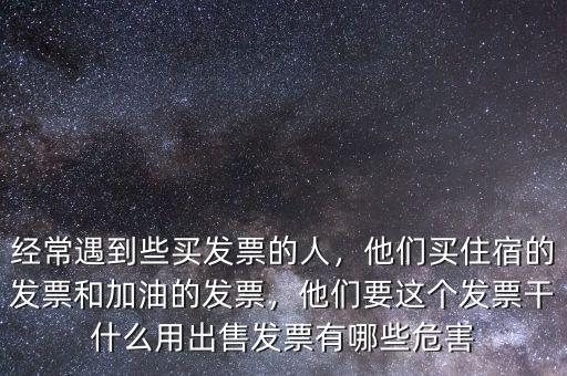 經(jīng)常遇到些買(mǎi)發(fā)票的人，他們買(mǎi)住宿的發(fā)票和加油的發(fā)票，他們要這個(gè)發(fā)票干什么用出售發(fā)票有哪些危害