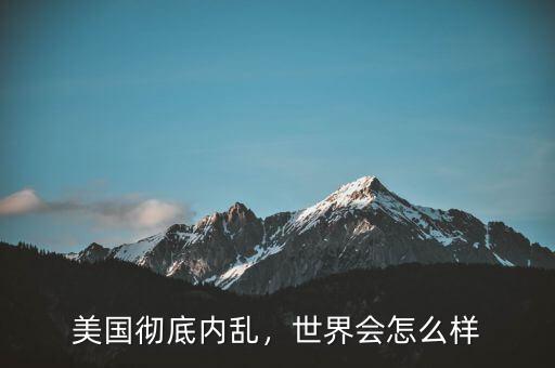 美國徹底內(nèi)亂，世界會怎么樣