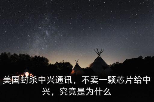美國封殺中興通訊，不賣一顆芯片給中興，究竟是為什么