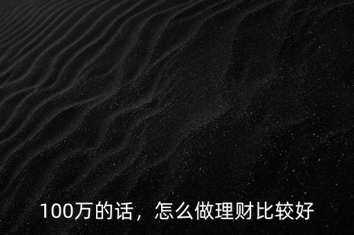 100萬的話，怎么做理財比較好