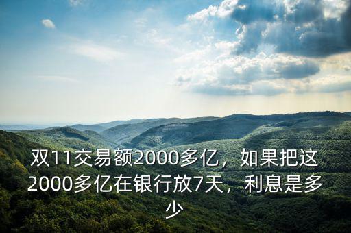 雙11交易額2000多億，如果把這2000多億在銀行放7天，利息是多少