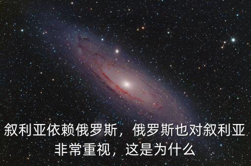 敘利亞依賴俄羅斯，俄羅斯也對敘利亞非常重視，這是為什么