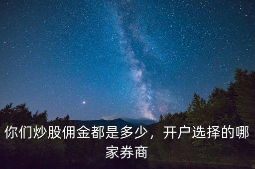 你們炒股傭金都是多少，開戶選擇的哪家券商