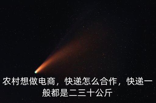 農(nóng)村想做電商，快遞怎么合作，快遞一般都是二三十公斤