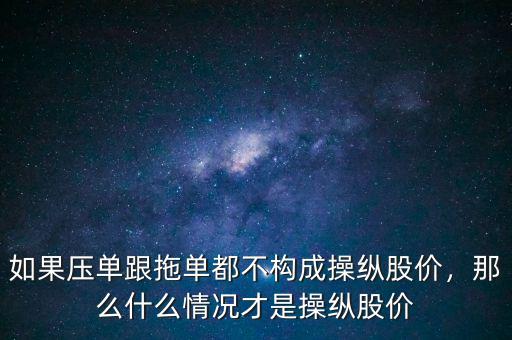 如果壓單跟拖單都不構(gòu)成操縱股價(jià)，那么什么情況才是操縱股價(jià)