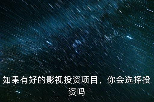 如果有好的影視投資項(xiàng)目，你會(huì)選擇投資嗎