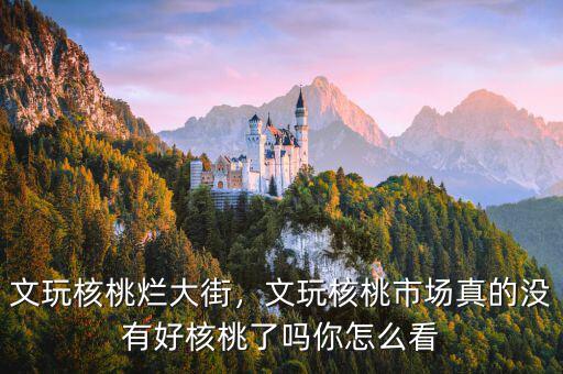 文玩核桃爛大街，文玩核桃市場(chǎng)真的沒有好核桃了嗎你怎么看