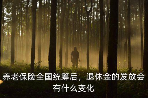養(yǎng)老保險全國統(tǒng)籌后，退休金的發(fā)放會有什么變化