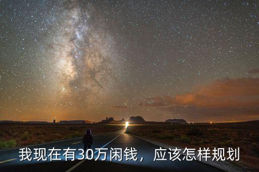 我現(xiàn)在有30萬(wàn)閑錢(qián)，應(yīng)該怎樣規(guī)劃