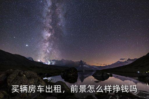 買輛房車出租，前景怎么樣掙錢嗎