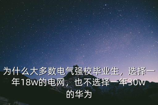 為什么大多數(shù)電氣強校畢業(yè)生，選擇一年18w的電網(wǎng)，也不選擇一年30w的華為