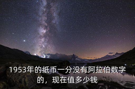 1953年的紙幣一分沒有阿拉伯?dāng)?shù)字的，現(xiàn)在值多少錢