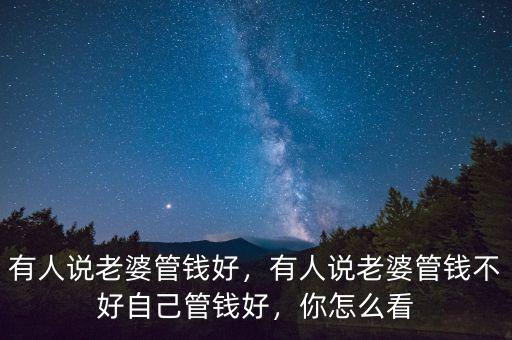 有人說(shuō)老婆管錢好，有人說(shuō)老婆管錢不好自己管錢好，你怎么看