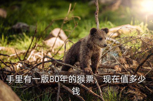 手里有一版80年的猴票，現(xiàn)在值多少錢
