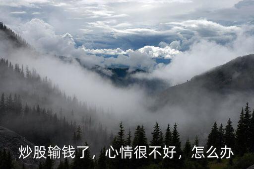 炒股輸錢了，心情很不好，怎么辦