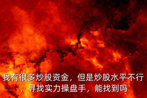 我有很多炒股資金，但是炒股水平不行，尋找實(shí)力操盤手，能找到嗎
