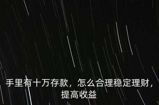 手里有十萬存款，怎么合理穩(wěn)定理財，提高收益