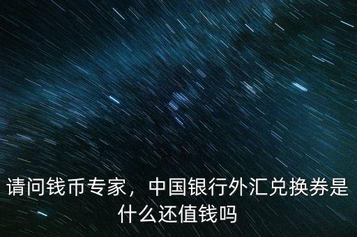 請(qǐng)問(wèn)錢幣專家，中國(guó)銀行外匯兌換券是什么還值錢嗎