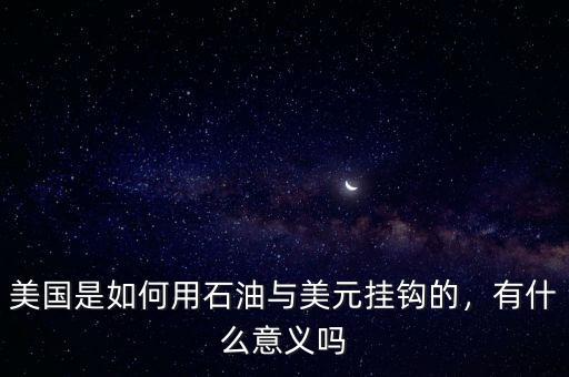 美國是如何用石油與美元掛鉤的，有什么意義嗎
