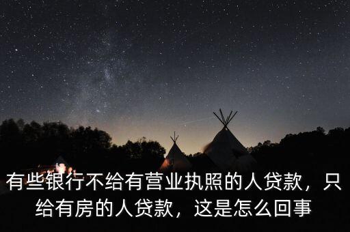 有些銀行不給有營業(yè)執(zhí)照的人貸款，只給有房的人貸款，這是怎么回事